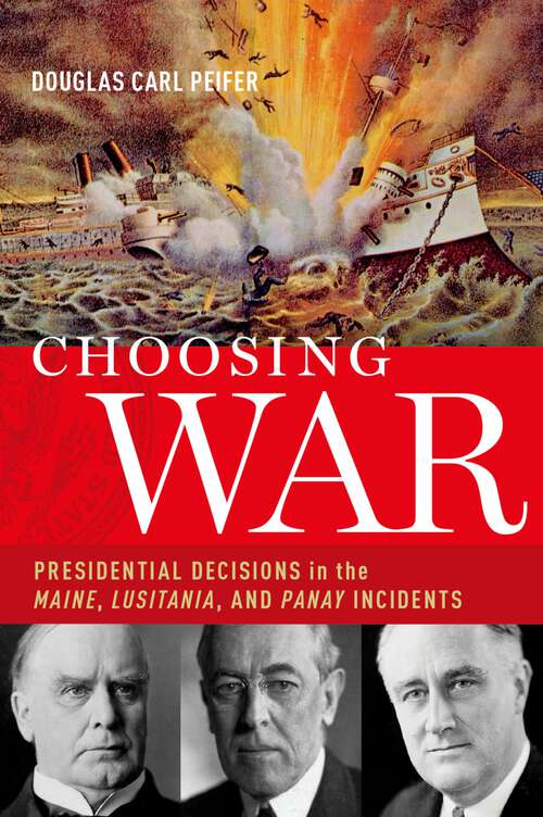 Book cover of Choosing War: Presidential Decisions in the Maine, Lusitania, and Panay Incidents