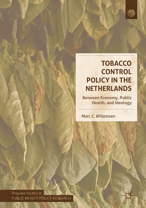Book cover of Tobacco Control Policy in the Netherlands: Between Economy, Public Health, and Ideology (1st ed. 2018) (Palgrave Studies in Public Health Policy Research)