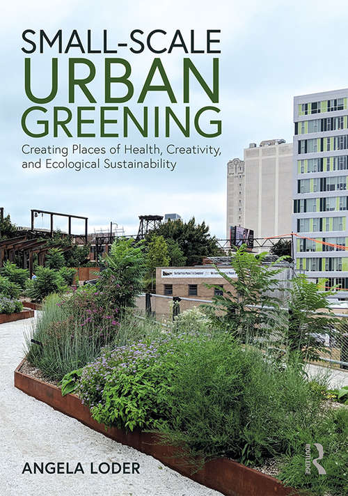 Book cover of Small-Scale Urban Greening: Creating Places of Health, Creativity, and Ecological Sustainability (PDF)