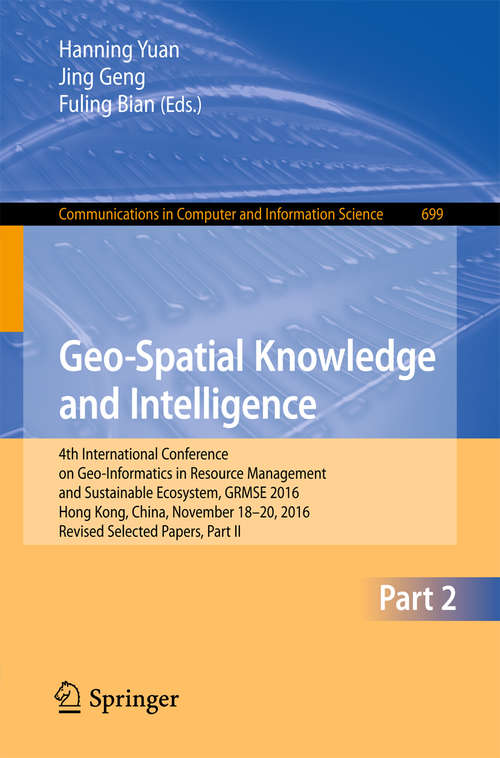 Book cover of Geo-Spatial Knowledge and Intelligence: 4th International Conference on Geo-Informatics in Resource Management and Sustainable Ecosystem, GRMSE 2016, Hong Kong, China, November 18-20, 2016, Revised Selected Papers, Part II (1st ed. 2017) (Communications in Computer and Information Science #699)