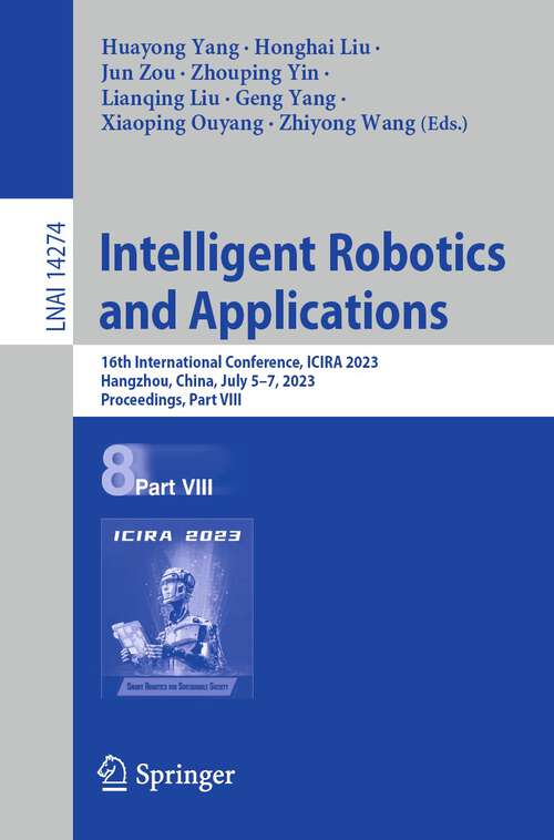 Book cover of Intelligent Robotics and Applications: 16th International Conference, ICIRA 2023, Hangzhou, China, July 5–7, 2023, Proceedings, Part VIII (1st ed. 2023) (Lecture Notes in Computer Science #14274)