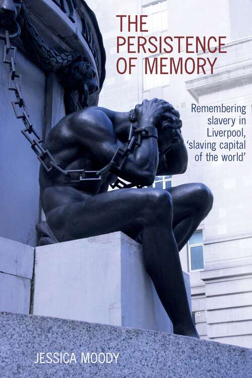 Book cover of The persistence of memory: Remembering slavery in Liverpool, 'slaving capital of the world' (Liverpool Studies in International Slavery #18)