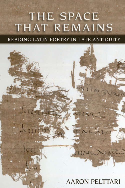 Book cover of The Space That Remains: Reading Latin Poetry in Late Antiquity (Cornell Studies in Classical Philology #64)