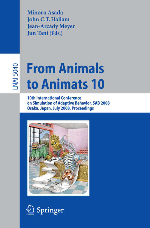 Book cover of From Animals to Animats 10: 10th International Conference on Simulation of Adaptive Behavior, SAB 2008, Osaka, Japan, July 7-12, 2008, Proceedings (2008) (Lecture Notes in Computer Science #5040)