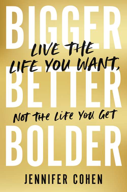 Book cover of Bigger, Better, Bolder: Live the Life You Want, Not the Life You Get