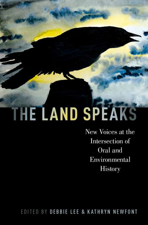 Book cover of The Land Speaks: New Voices at the Intersection of Oral and Environmental History (Oxford Oral History Series)