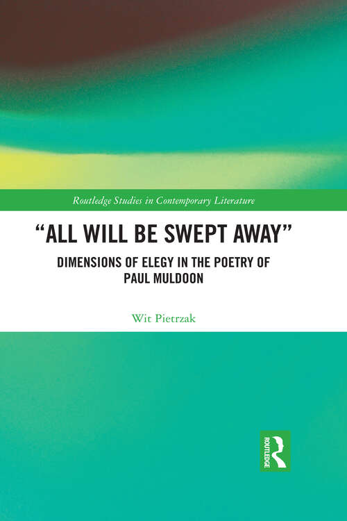 Book cover of “All Will Be Swept Away”: Dimensions of Elegy in the Poetry of Paul Muldoon (Routledge Studies in Contemporary Literature)