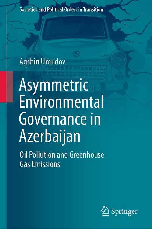 Book cover of Asymmetric Environmental Governance in Azerbaijan: Oil Pollution and Greenhouse Gas Emissions (1st ed. 2021) (Societies and Political Orders in Transition)