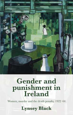 Book cover of Gender and punishment in Ireland: Women, murder and the death penalty, 1922–64