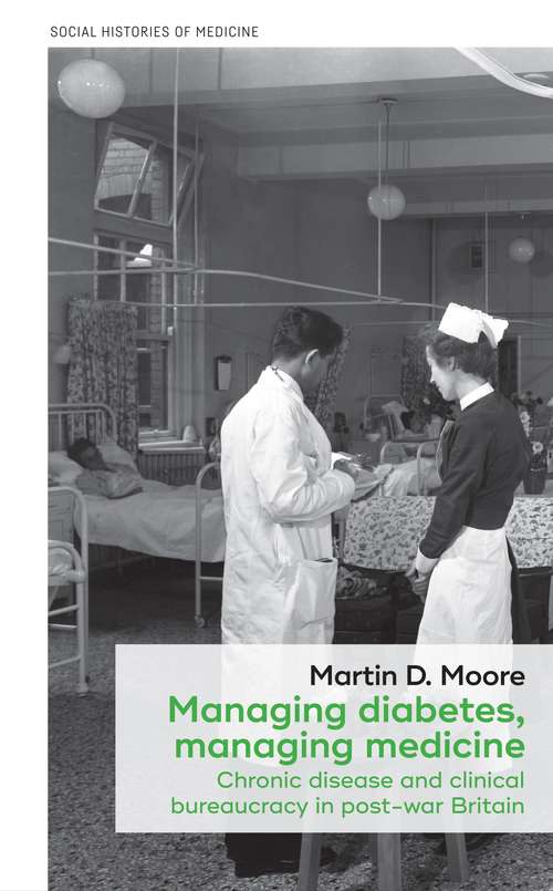Book cover of Managing diabetes, managing medicine: Chronic disease and clinical bureaucracy in post-war Britain (Social Histories of Medicine)