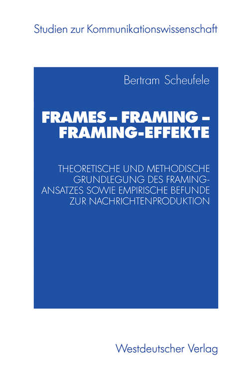 Book cover of Frames — Framing — Framing-Effekte: Theoretische und methodische Grundlegung des Framing-Ansatzes sowie empirische Befunde zur Nachrichtenproduktion (2003) (Studien zur Kommunikationswissenschaft)