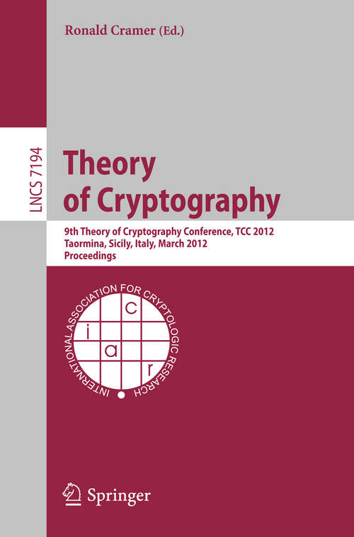 Book cover of Theory of Cryptography: 9th Theory of Cryptography Conference, TCC 2012, Taormina, Sicily, Italy, March 19-21, 2012. Proceedings (2012) (Lecture Notes in Computer Science #7194)
