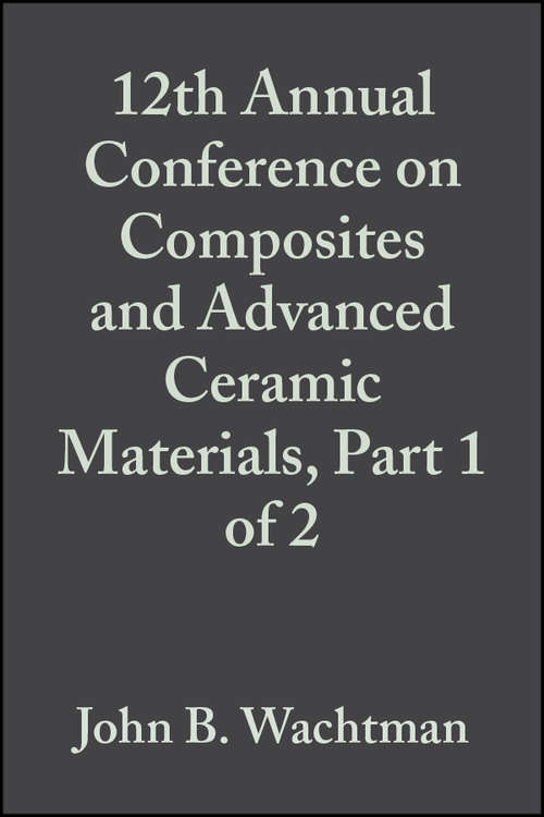 Book cover of 12th Annual Conference on Composites and Advanced Ceramic Materials, Part 1 of 2 (Volume 9, Issue 7/8) (Ceramic Engineering and Science Proceedings #104)