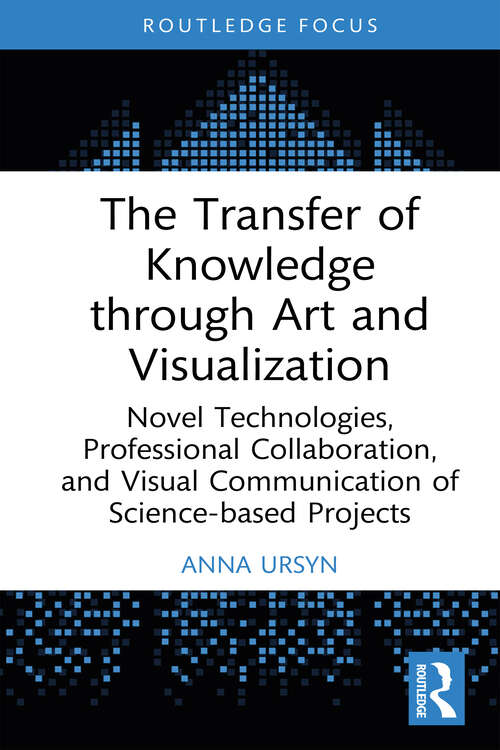 Book cover of The Transfer of Knowledge through Art and Visualization: Novel Technologies, Professional Collaboration, and Visual Communication of Science-based Projects