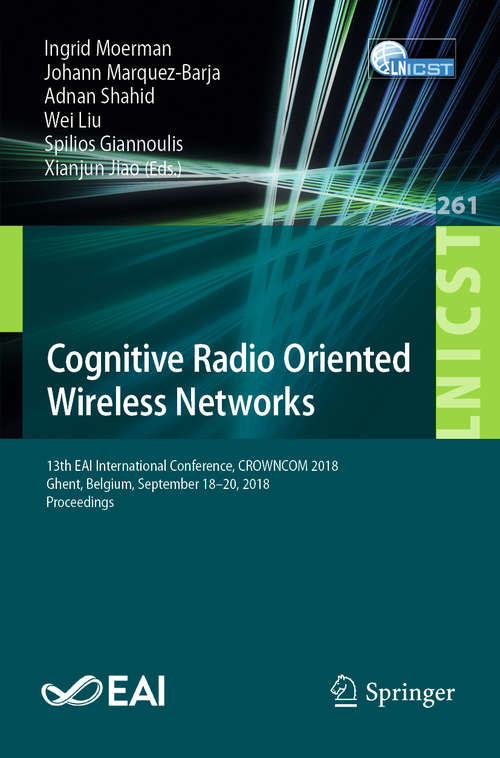 Book cover of Cognitive Radio Oriented Wireless Networks: 13th EAI International Conference, CROWNCOM 2018, Ghent, Belgium, September 18–20, 2018, Proceedings (1st ed. 2019) (Lecture Notes of the Institute for Computer Sciences, Social Informatics and Telecommunications Engineering #261)