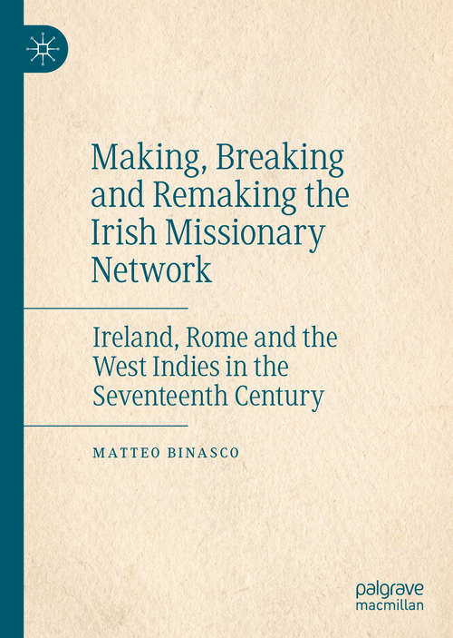 Book cover of Making, Breaking and Remaking the Irish Missionary Network: Ireland, Rome and the West Indies in the Seventeenth Century (1st ed. 2020)