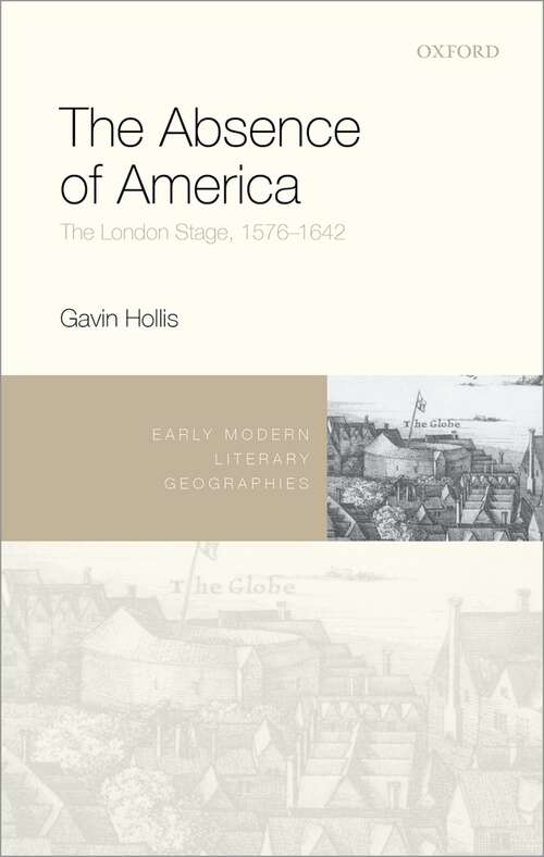 Book cover of The Absence of America: The London Stage, 1576-1642 (Early Modern Literary Geographies)