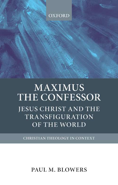 Book cover of Maximus the Confessor: Jesus Christ and the Transfiguration of the World (Christian Theology in Context)
