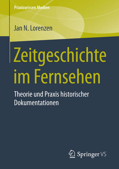 Book cover of Zeitgeschichte im Fernsehen: Theorie und Praxis historischer Dokumentationen (1. Aufl. 2015) (Praxiswissen Medien)