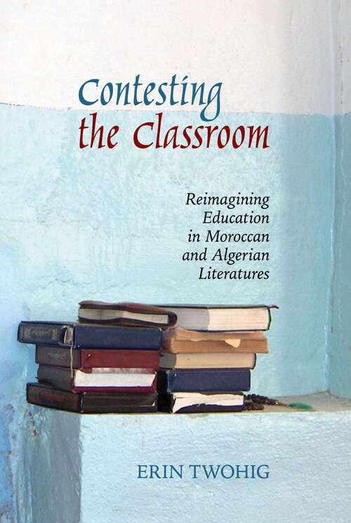 Book cover of Contesting the Classroom: Reimagining Education in Moroccan and Algerian Literatures (Contemporary French and Francophone Cultures #70)