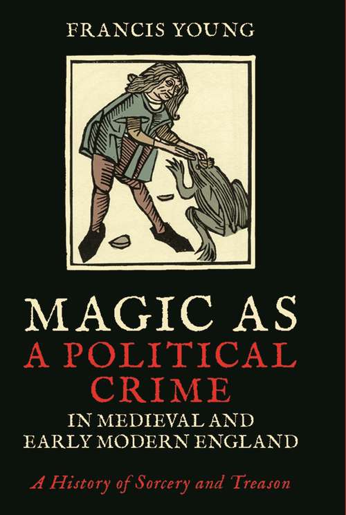 Book cover of Magic as a Political Crime in Medieval and Early Modern England: A History of Sorcery and Treason (International Library of Historical Studies)