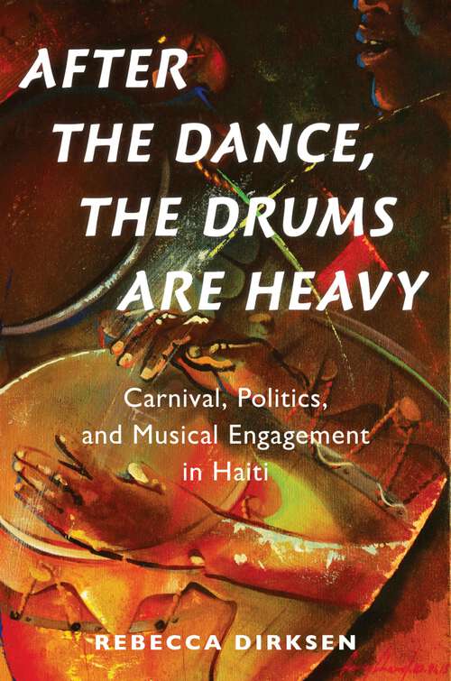Book cover of After the Dance, the Drums Are Heavy: Carnival, Politics, and Musical Engagement in Haiti (Currents in Latin American and Iberian Music)