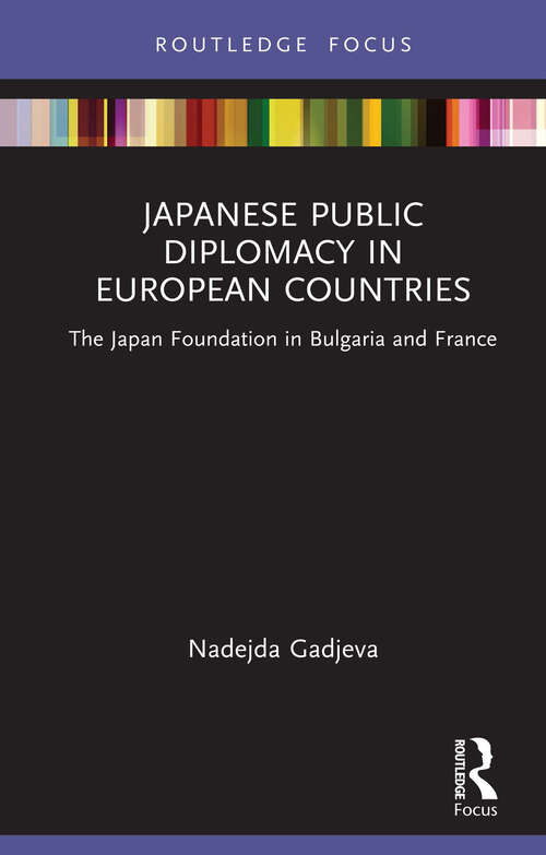 Book cover of Japanese Public Diplomacy in European Countries: The Japan Foundation in Bulgaria and France (Routledge Contemporary Japan Series)