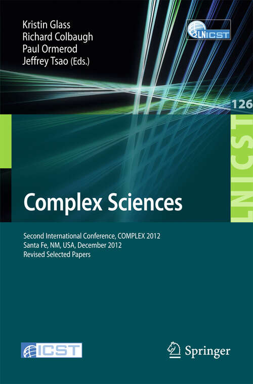 Book cover of Complex Sciences: Second International Conference, COMPLEX 2012, Santa Fe, NM, USA, December 5-7, 2012, Revised Selected Papers (2013) (Lecture Notes of the Institute for Computer Sciences, Social Informatics and Telecommunications Engineering #126)