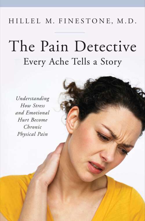 Book cover of The Pain Detective, Every Ache Tells a Story: Understanding How Stress and Emotional Hurt Become Chronic Physical Pain (The Praeger Series on Contemporary Health and Living)