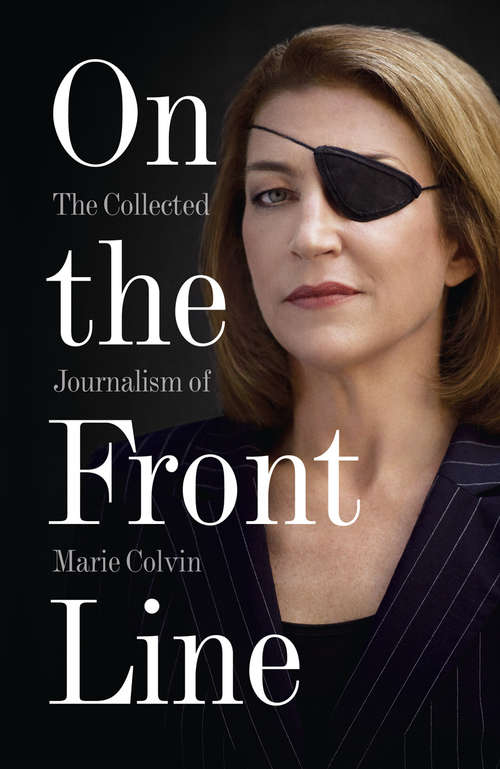 Book cover of On the Front Line: The Collected Journalism Of Marie Colvin (ePub edition)