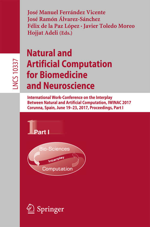 Book cover of Natural and Artificial Computation for Biomedicine and Neuroscience: International Work-Conference on the Interplay Between Natural and Artificial Computation, IWINAC 2017, Corunna, Spain, June 19-23, 2017, Proceedings, Part I (Lecture Notes in Computer Science #10337)