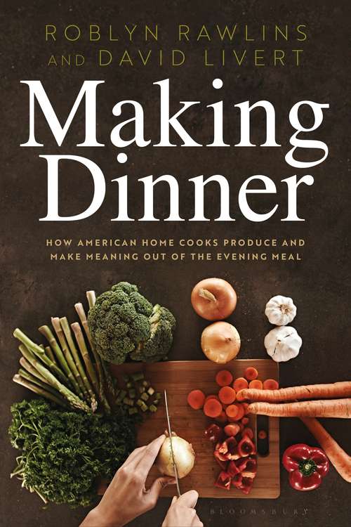 Book cover of Making Dinner: How American Home Cooks Produce and Make Meaning Out of the Evening Meal