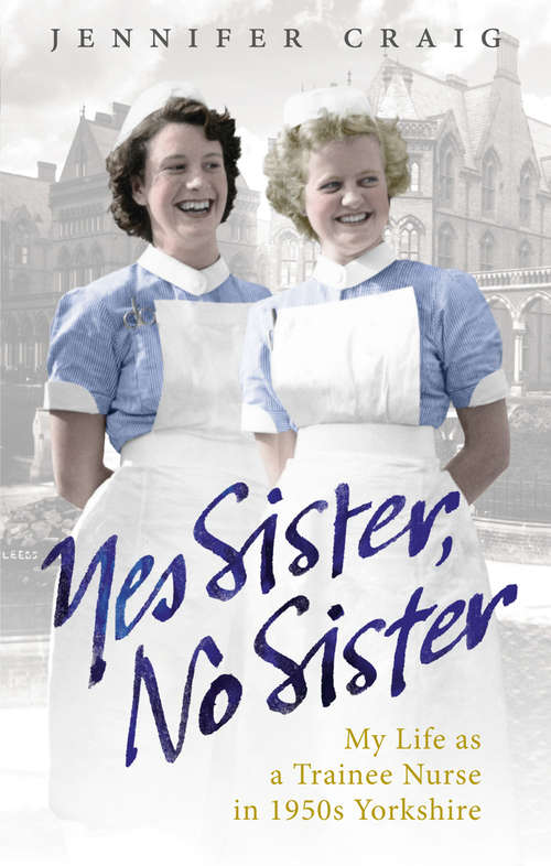 Book cover of Yes Sister, No Sister: My Life as a Trainee Nurse in 1950s Yorkshire