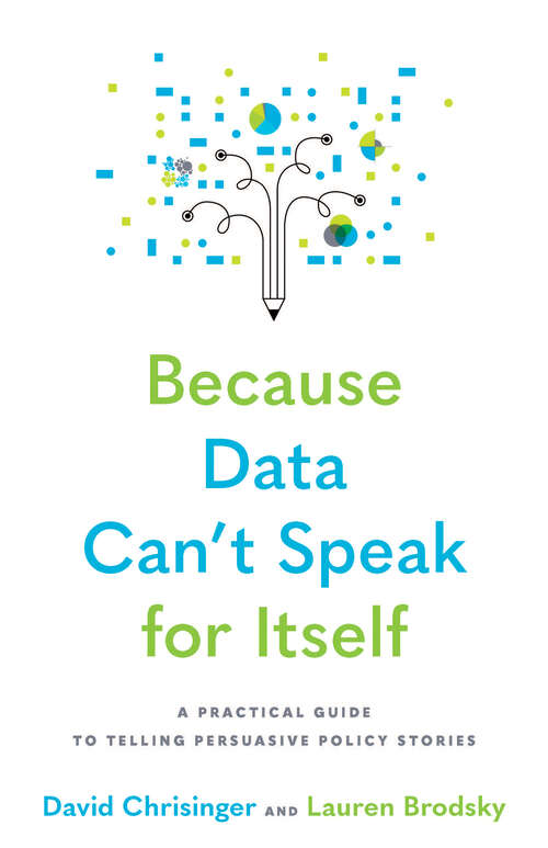 Book cover of Because Data Can't Speak for Itself: A Practical Guide to Telling Persuasive Policy Stories