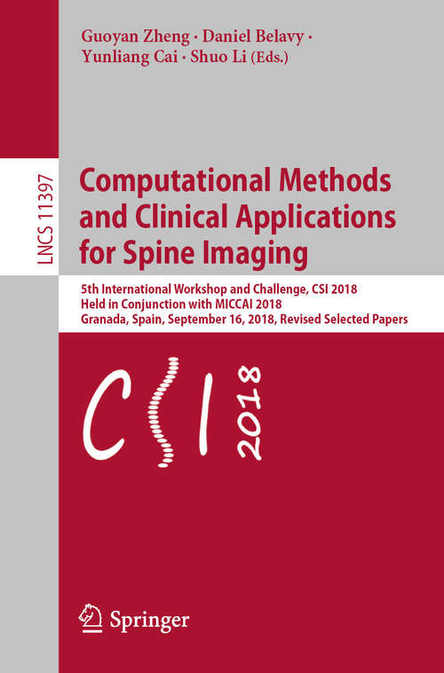 Book cover of Computational Methods and Clinical Applications for Spine Imaging: 5th International Workshop and Challenge, CSI 2018, Held in Conjunction with MICCAI 2018, Granada, Spain, September 16, 2018, Revised Selected Papers (1st ed. 2019) (Lecture Notes in Computer Science #11397)