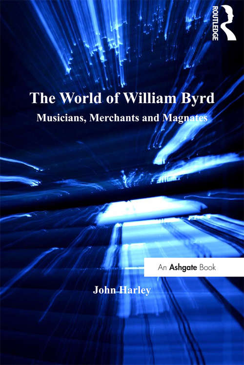 Book cover of The World of William Byrd: Musicians, Merchants and Magnates