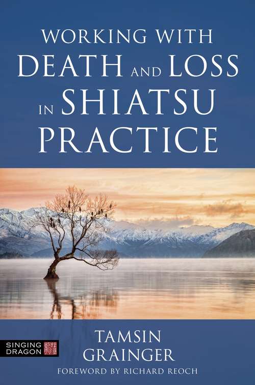 Book cover of Working with Death and Loss in Shiatsu Practice: A Guide to Holistic Bodywork in Palliative Care