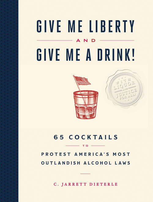 Book cover of Give Me Liberty and Give Me a Drink!: 65 Cocktails to Protest America's Most Outlandish Alcohol Laws