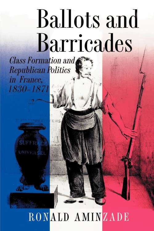Book cover of Ballots and Barricades: Class Formation and Republican Politics in France, 1830-1871