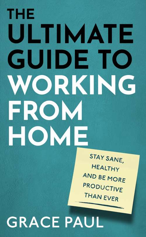 Book cover of The Ultimate Guide to Working from Home: How to stay sane, healthy and be more productive than ever
