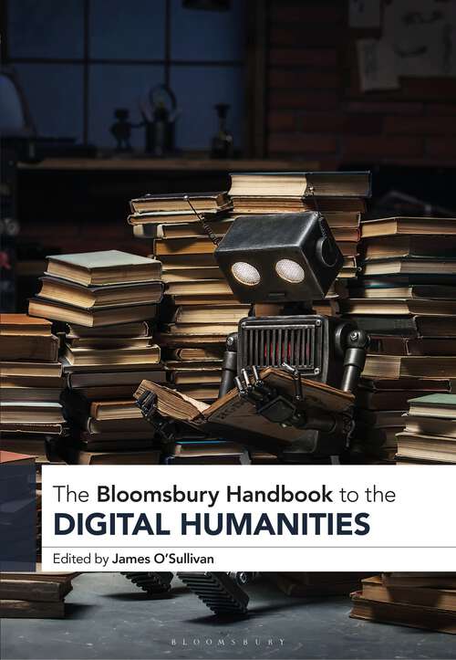 Book cover of The Bloomsbury Handbook to the Digital Humanities (Bloomsbury Handbooks)