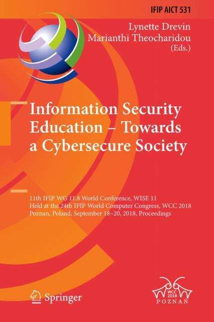 Book cover of Information Security Education – Towards a Cybersecure Society: 11th IFIP WG 11.8 World Conference, WISE 11, Held at the 24th IFIP World Computer Congress, WCC 2018, Poznan, Poland, September 18–20, 2018, Proceedings (1st ed. 2018) (IFIP Advances in Information and Communication Technology #531)