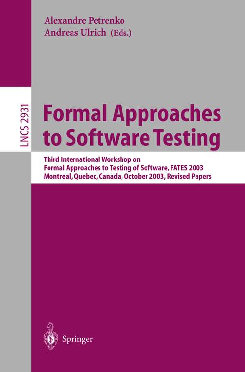 Book cover of Formal Approaches to Software Testing: Third International Workshop on Formal Approaches to Testing of Software, FATES 2003, Montreal, Quebec, Canada, October 6th, 2003 (2004) (Lecture Notes in Computer Science #2931)