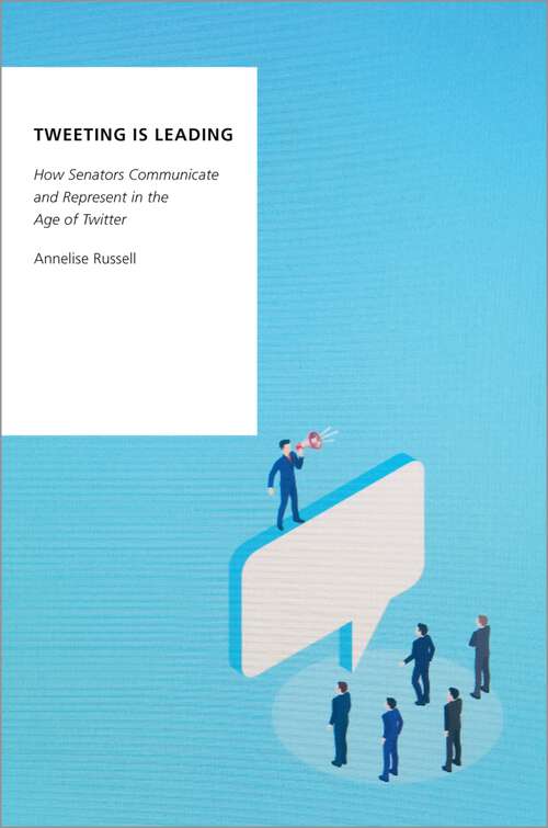 Book cover of Tweeting is Leading: How Senators Communicate and Represent in the Age of Twitter (Oxford Studies in Digital Politics)