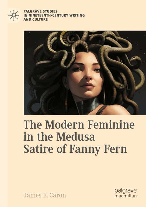 Book cover of The Modern Feminine in the Medusa Satire of Fanny Fern (1st ed. 2024) (Palgrave Studies in Nineteenth-Century Writing and Culture)