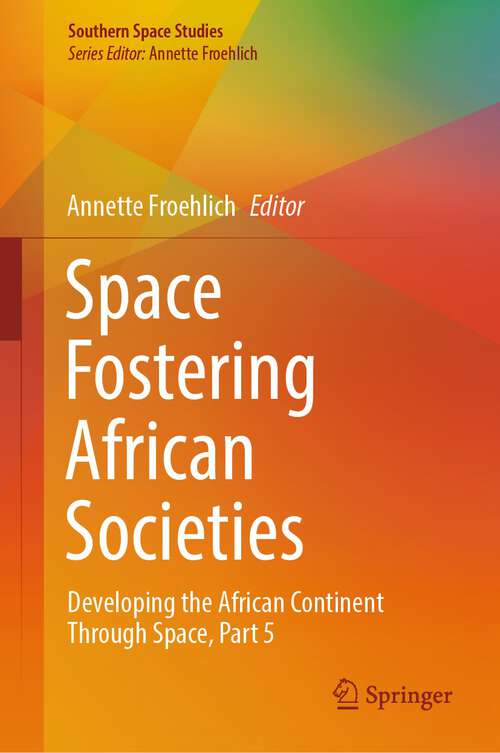 Book cover of Space Fostering African Societies: Developing the African Continent Through Space, Part 5 (1st ed. 2023) (Southern Space Studies)