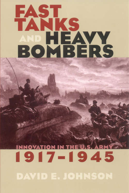 Book cover of Fast Tanks and Heavy Bombers: Innovation in the U.S. Army, 1917–1945 (Cornell Studies in Security Affairs)