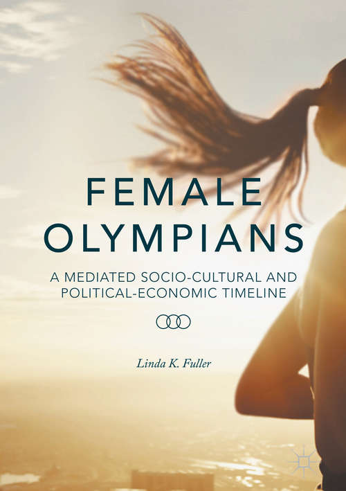 Book cover of Female Olympians: A Mediated Socio-Cultural and Political-Economic Timeline (1st ed. 2016)