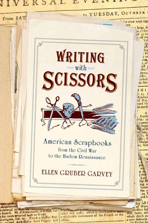Book cover of Writing with Scissors: American Scrapbooks from the Civil War to the Harlem Renaissance
