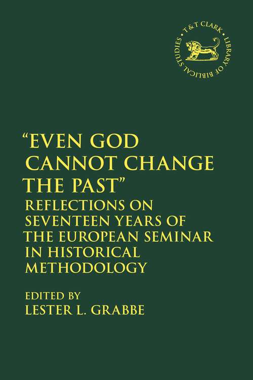 Book cover of Even God Cannot Change the Past: Reflections on Seventeen Years of the European Seminar in Historical Methodology (The Library of Hebrew Bible/Old Testament Studies)